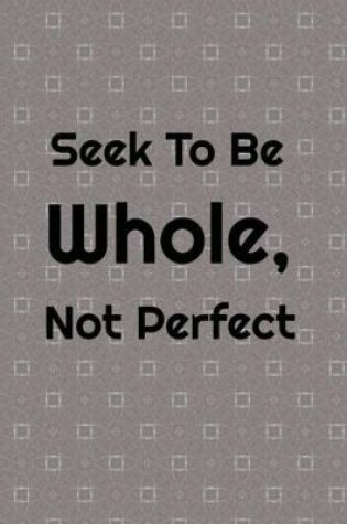 Cover of Seek To Be Whole, Not Perfect