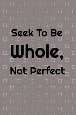 Book cover for Seek To Be Whole, Not Perfect