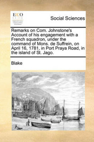 Cover of Remarks on Com. Johnstone's Account of His Engagement with a French Squadron, Under the Command of Mons. de Suffrein, on April 16, 1781, in Port Praya Road, in the Island of St. Jago.