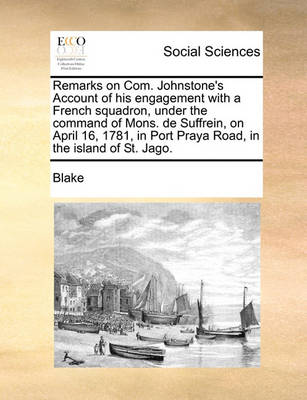 Book cover for Remarks on Com. Johnstone's Account of His Engagement with a French Squadron, Under the Command of Mons. de Suffrein, on April 16, 1781, in Port Praya Road, in the Island of St. Jago.