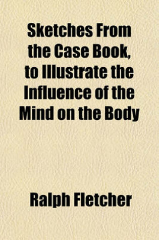 Cover of Sketches from the Case Book, to Illustrate the Influence of the Mind on the Body