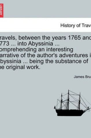 Cover of Travels, Between the Years 1765 and 1773 ... Into Abyssinia ... Comprehending an Interesting Narrative of the Author's Adventures in Abyssinia ... Being the Substance of the Original Work.