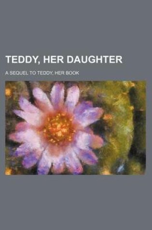 Cover of Teddy, Her Daughter; A Sequel to Teddy, Her Book