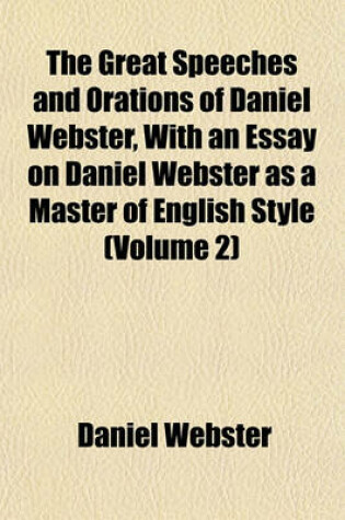 Cover of The Great Speeches and Orations of Daniel Webster, with an Essay on Daniel Webster as a Master of English Style (Volume 2)