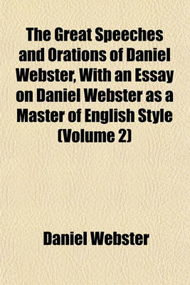 Book cover for The Great Speeches and Orations of Daniel Webster, with an Essay on Daniel Webster as a Master of English Style (Volume 2)