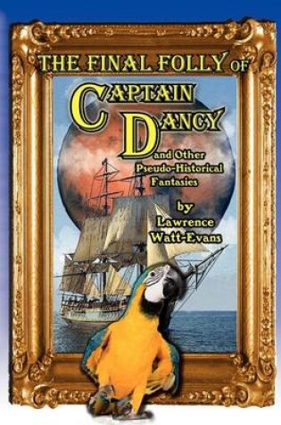 Cover of The Final Folly of Captain Dancy and Other Pseudo-Historical Fantasies