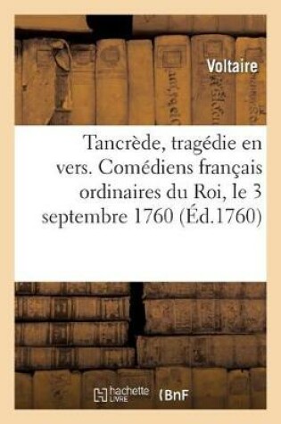 Cover of Tancrède, Tragédie En Vers Et En 5 Actes. Comédiens Français Ordinaires Du Roi, Le 3 Septembre 1760