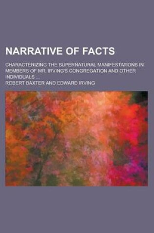Cover of Narrative of Facts; Characterizing the Supernatural Manifestations in Members of Mr. Irving's Congregation and Other Individuals ...