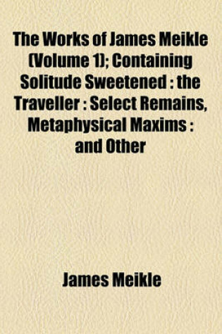 Cover of The Works of James Meikle (Volume 1); Containing Solitude Sweetened