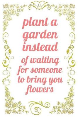 Book cover for Plant A Garden Instead of Waiting For Someone to Bring You Flowers