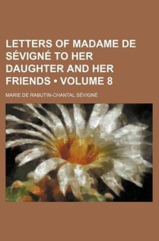 Cover of Letters of Madame de Sevigne to Her Daughter and Her Friends Volume 8