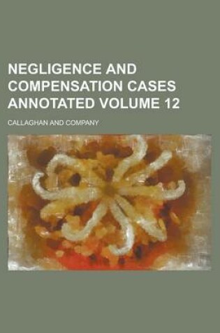 Cover of Negligence and Compensation Cases Annotated Volume 12