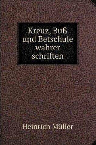 Cover of Kreuz, Buß und Betschule wahrer schriften