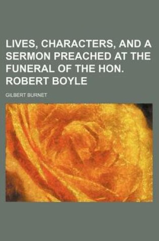 Cover of Lives, Characters, and a Sermon Preached at the Funeral of the Hon. Robert Boyle