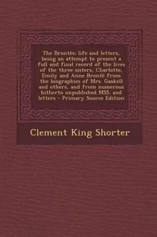 Cover of The Brontes; Life and Letters, Being an Attempt to Present a Full and Final Record of the Lives of the Three Sisters, Charlotte, Emily and Anne Bronte