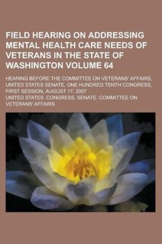Cover of Field Hearing on Addressing Mental Health Care Needs of Veterans in the State of Washington; Hearing Before the Committee on Veterans' Affairs, United