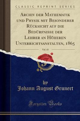 Book cover for Archiv Der Mathematik Und Physik Mit Besonderer Rucksicht Auf Die Bedurfnisse Der Lehrer an Hoeheren Unterrichtsanstalten, 1865, Vol. 43 (Classic Reprint)