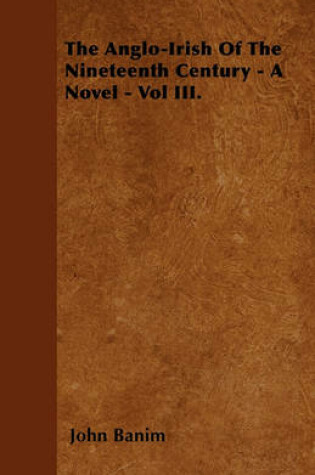 Cover of The Anglo-Irish Of The Nineteenth Century - A Novel - Vol III.
