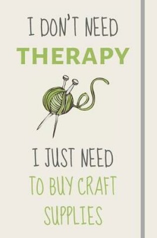 Cover of I Don't Need Therapy - I Just Need To Buy Craft Supplies