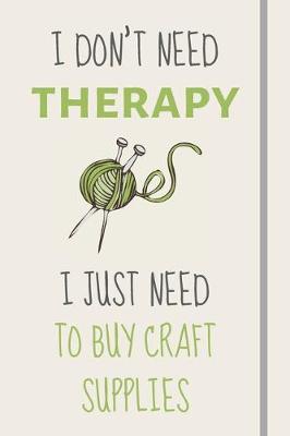 Book cover for I Don't Need Therapy - I Just Need To Buy Craft Supplies