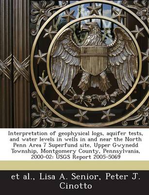 Book cover for Interpretation of Geophysical Logs, Aquifer Tests, and Water Levels in Wells in and Near the North Penn Area 7 Superfund Site, Upper Gwynedd Township, Montgomery County, Pennsylvania, 2000-02