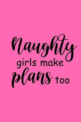 Cover of 2019 Weekly Planner Funny Saying Naughty Girls Make Plans Too 134 Pages