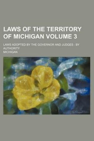 Cover of Laws of the Territory of Michigan Volume 3; Laws Adopted by the Governor and Judges by Authority