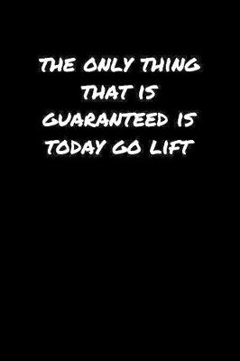 Book cover for The Only Thing That Is Guaranteed Is Today Go Lift