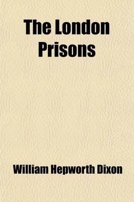 Book cover for The London Prisons; With an Account of the More Distinguished Persons Who Have Been Confined in Them to Which Is Added, a Description of the Chief Pro