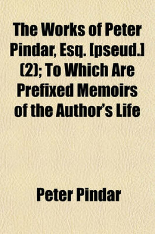Cover of The Works of Peter Pindar, Esq. [Pseud.] (Volume 2); To Which Are Prefixed Memoirs of the Author's Life