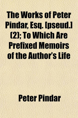 Book cover for The Works of Peter Pindar, Esq. [Pseud.] (Volume 2); To Which Are Prefixed Memoirs of the Author's Life