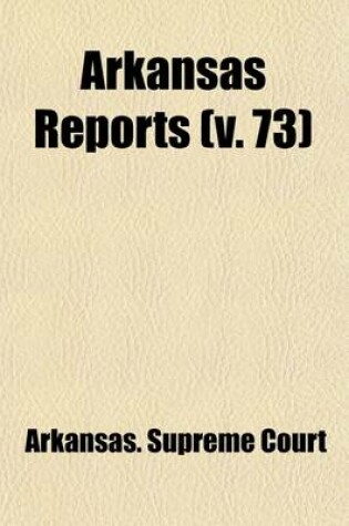 Cover of Arkansas Reports (Volume 73); Cases Determined in the Supreme Court of the State of Arkansas, at the