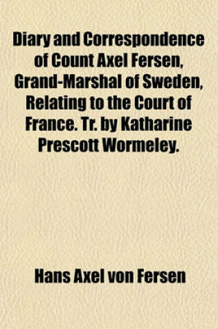 Cover of Diary and Correspondence of Count Axel Fersen, Grand-Marshal of Sweden, Relating to the Court of France. Tr. by Katharine Prescott Wormeley.