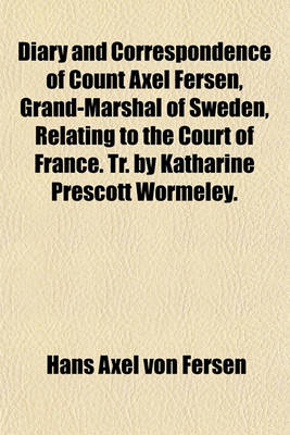 Book cover for Diary and Correspondence of Count Axel Fersen, Grand-Marshal of Sweden, Relating to the Court of France. Tr. by Katharine Prescott Wormeley.