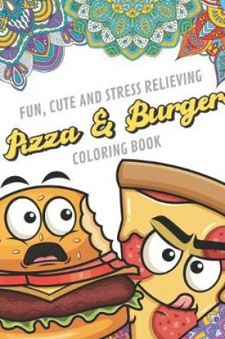 Cover of Fun Cute And Stress Relieving Pizza and Burgers Coloring Book