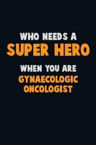 Cover of Who Need A SUPER HERO, When You Are Gynaecologic oncologist