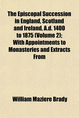 Book cover for The Episcopal Succession in England, Scotland and Ireland, A.D. 1400 to 1875 (Volume 2); With Appointments to Monasteries and Extracts from