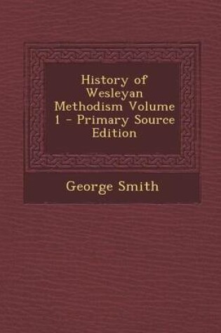 Cover of History of Wesleyan Methodism Volume 1 - Primary Source Edition