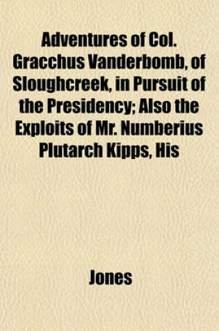 Cover of Adventures of Col. Gracchus Vanderbomb, of Sloughcreek, in Pursuit of the Presidency; Also the Exploits of Mr. Numberius Plutarch Kipps, His