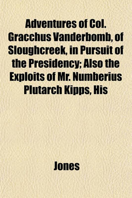 Book cover for Adventures of Col. Gracchus Vanderbomb, of Sloughcreek, in Pursuit of the Presidency; Also the Exploits of Mr. Numberius Plutarch Kipps, His