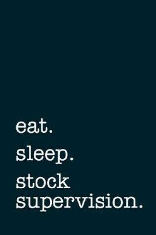 Cover of eat. sleep. stock supervision. - Lined Notebook