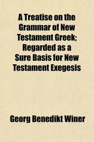 Cover of A Treatise on the Grammar of New Testament Greek; Regarded as a Sure Basis for New Testament Exegesis