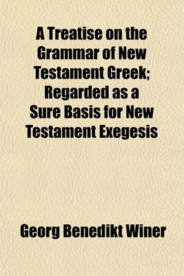 Book cover for A Treatise on the Grammar of New Testament Greek; Regarded as a Sure Basis for New Testament Exegesis