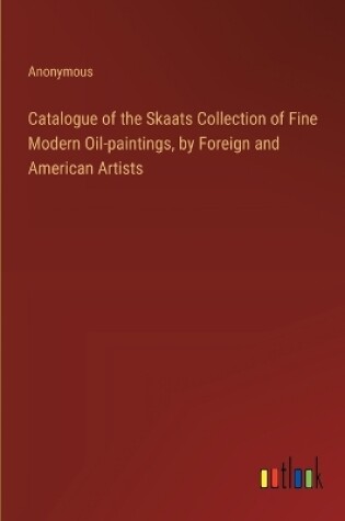 Cover of Catalogue of the Skaats Collection of Fine Modern Oil-paintings, by Foreign and American Artists