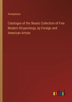 Book cover for Catalogue of the Skaats Collection of Fine Modern Oil-paintings, by Foreign and American Artists