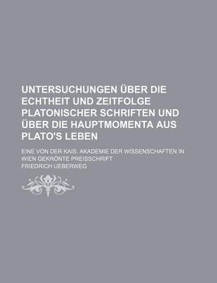 Book cover for Untersuchungen Uber Die Echtheit Und Zeitfolge Platonischer Schriften Und Uber Die Hauptmomenta Aus Plato's Leben; Eine Von Der Kais. Akademie Der Wissenschaften in Wien Gekronte Preisschrift