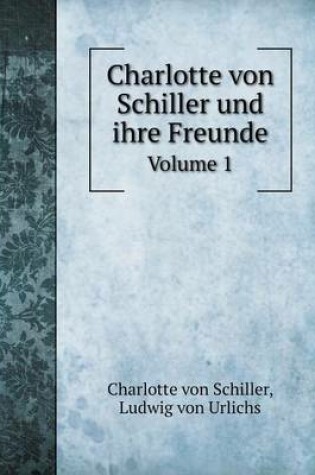 Cover of Charlotte von Schiller und ihre Freunde Volume 1