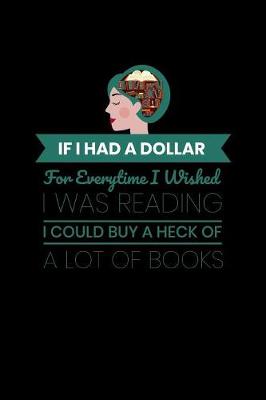 Book cover for If I Had A Dollar Everytime I Wished I Was Reading I Could Buy A Heck Of A Lot Of Books