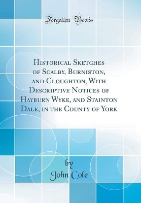 Book cover for Historical Sketches of Scalby, Burniston, and Cloughton, With Descriptive Notices of Hayburn Wyke, and Stainton Dale, in the County of York (Classic Reprint)