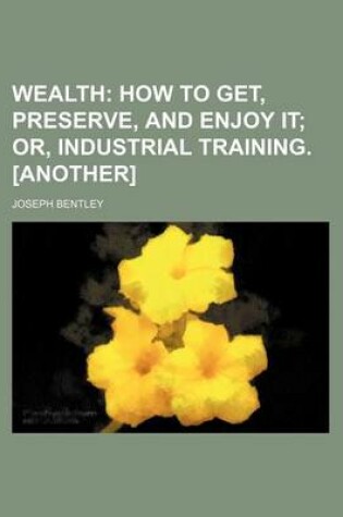 Cover of Wealth; How to Get, Preserve, and Enjoy It Or, Industrial Training. [Another]